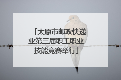 太原市邮政快递业第三届职工职业技能竞赛举行